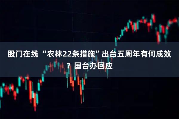 股门在线 “农林22条措施”出台五周年有何成效？国台办回应