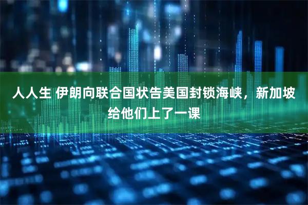 人人生 伊朗向联合国状告美国封锁海峡，新加坡给他们上了一课