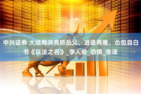 中兴证券 大结局洪亮抓岳父，进退两难，怂包自白书《以法之名》_李人俊_恐惧_张译