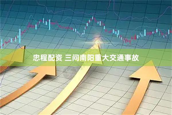 忠程配资 三问南阳重大交通事故