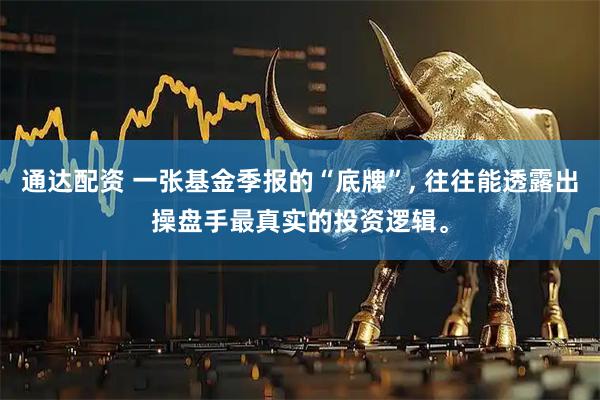 通达配资 一张基金季报的“底牌”, 往往能透露出操盘手最真实的投资逻辑。
